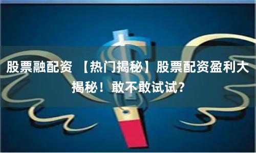 股票融配资 【热门揭秘】股票配资盈利大揭秘！敢不敢试试？