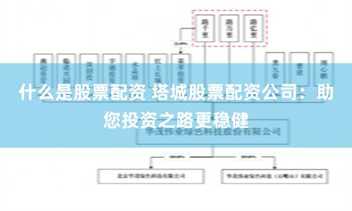 什么是股票配资 塔城股票配资公司：助您投资之路更稳健