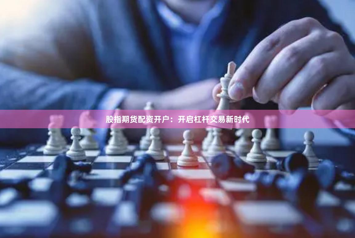 股指期货配资开户：开启杠杆交易新时代