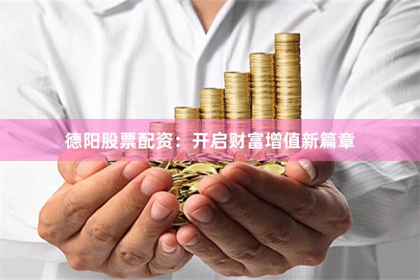 德阳股票配资：开启财富增值新篇章