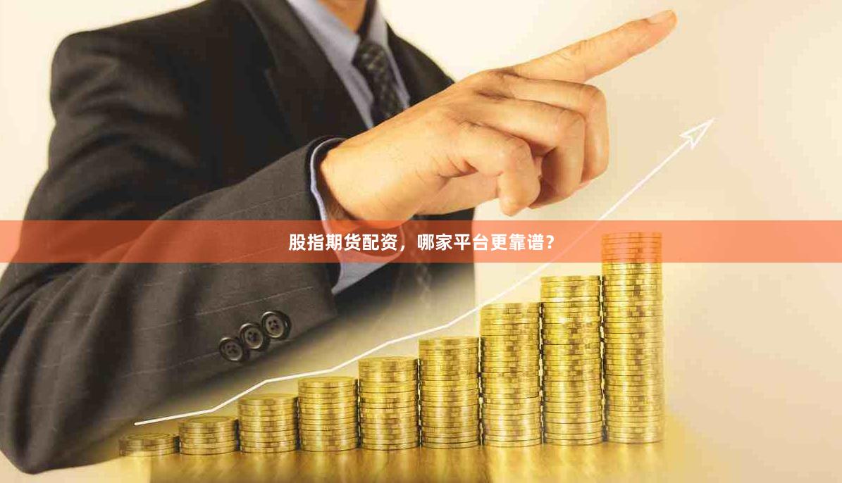 股指期货配资，哪家平台更靠谱？
