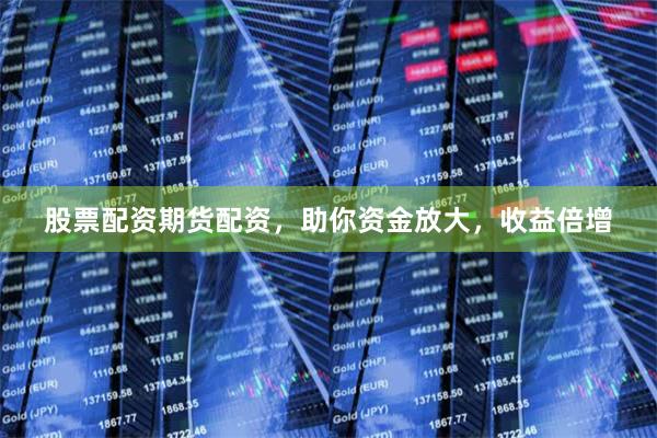 股票配资期货配资，助你资金放大，收益倍增