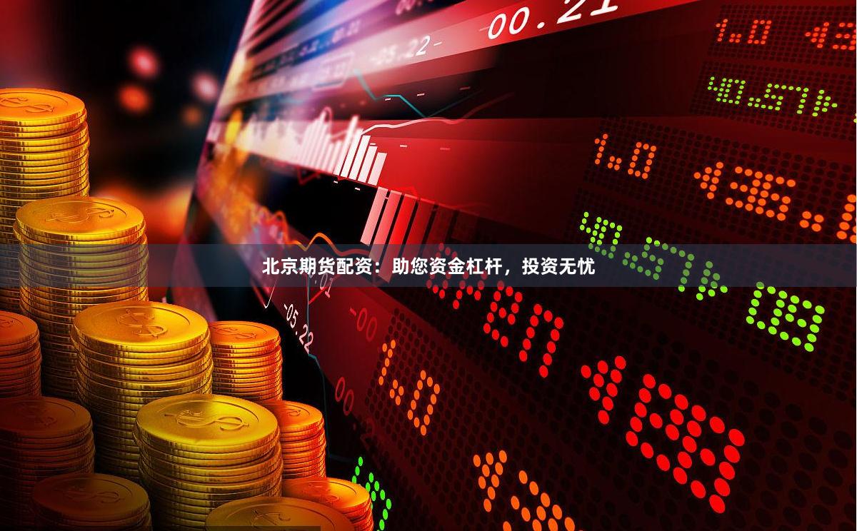 北京期货配资：助您资金杠杆，投资无忧