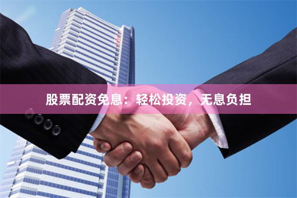 股票配资免息：轻松投资，无息负担