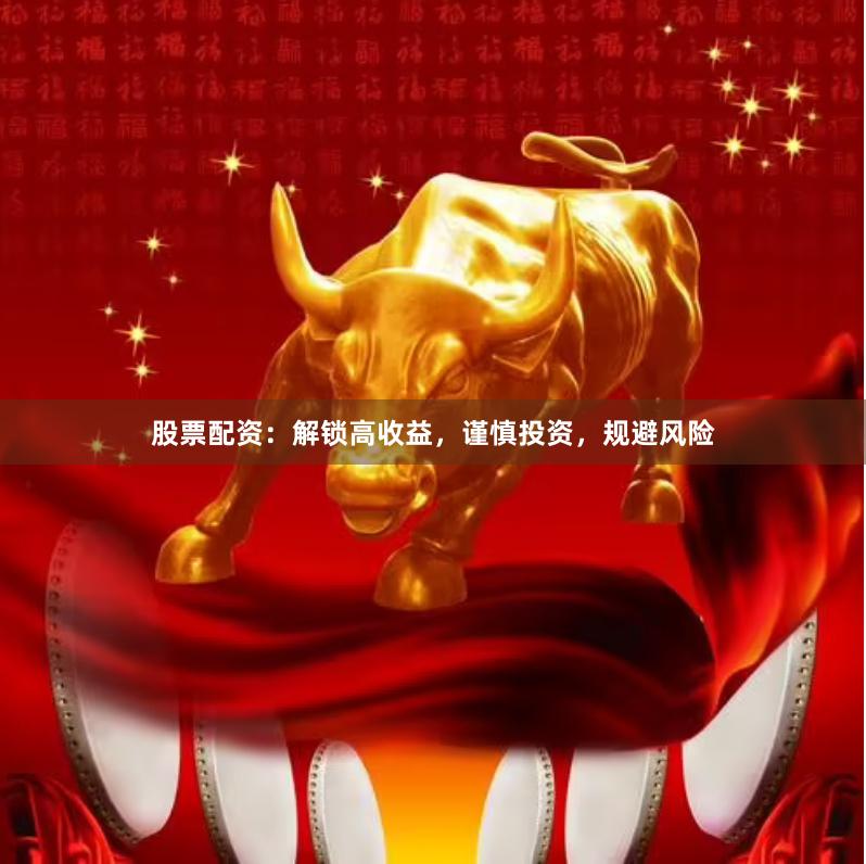 股票配资：解锁高收益，谨慎投资，规避风险