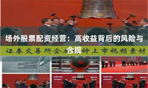 场外股票配资经营：高收益背后的风险与合规