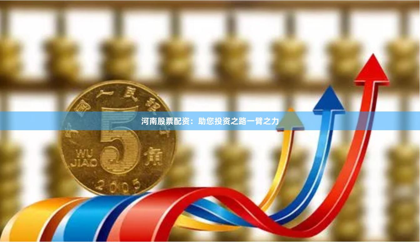 河南股票配资：助您投资之路一臂之力