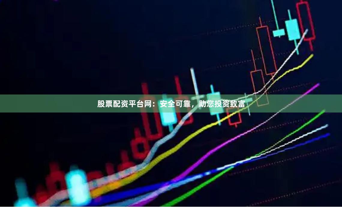 股票配资平台网：安全可靠，助您投资致富