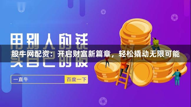 股牛网配资：开启财富新篇章，轻松撬动无限可能