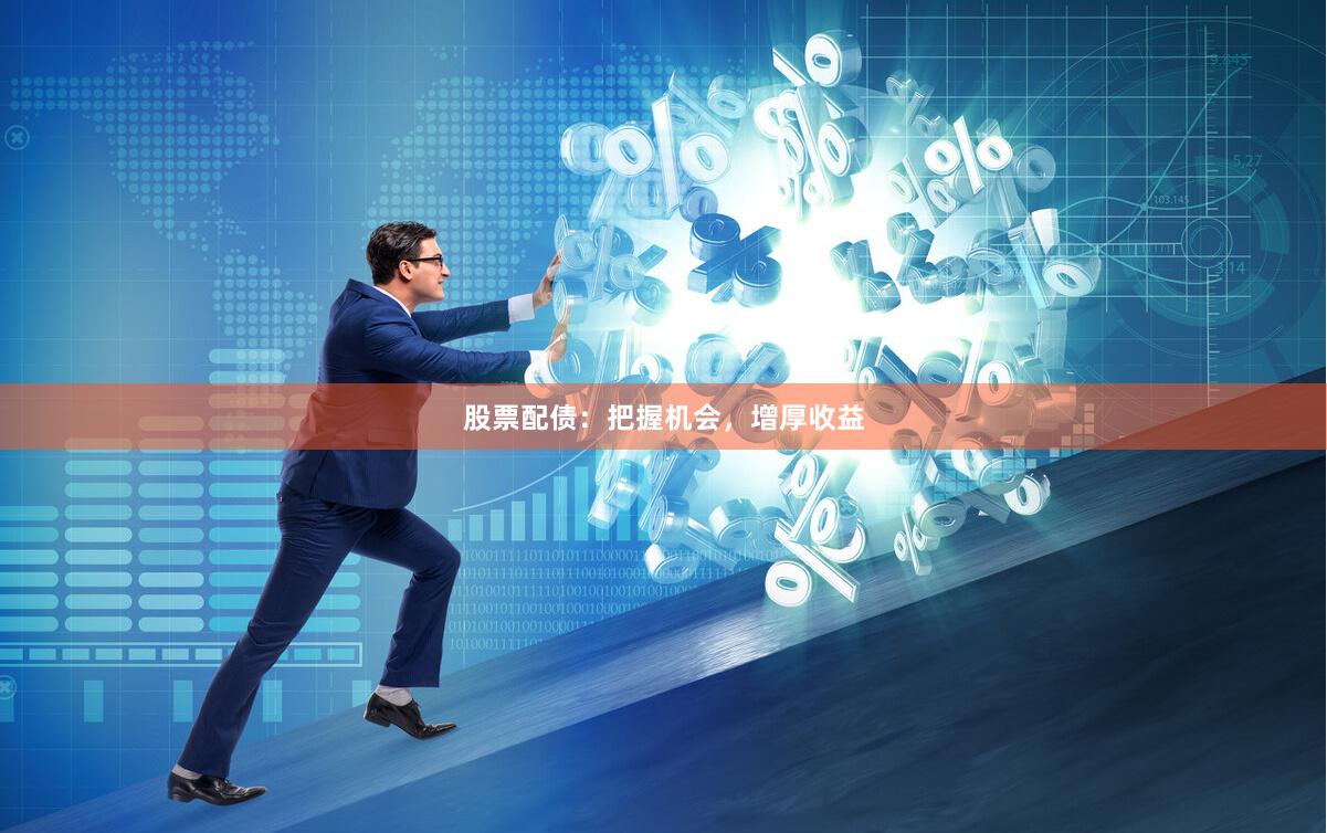 股票配债：把握机会，增厚收益
