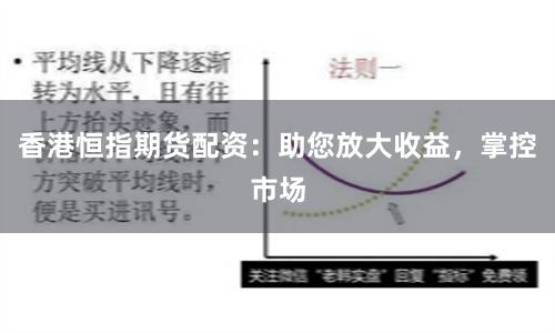 香港恒指期货配资:助您放大收益,掌控市场