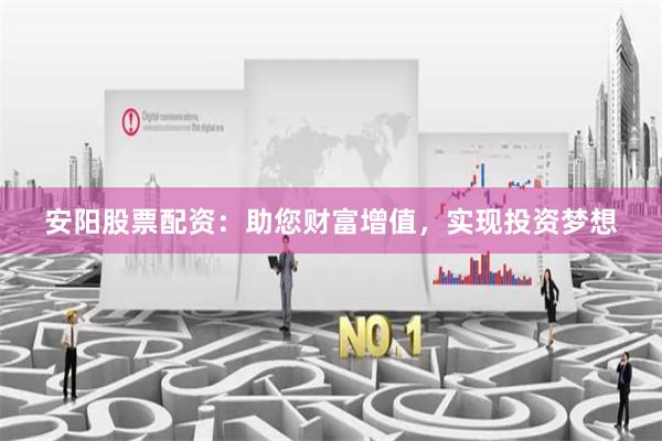 安阳股票配资：助您财富增值，实现投资梦想