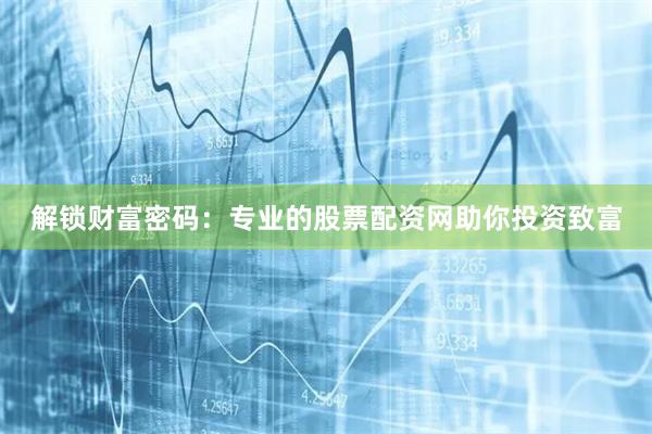 解锁财富密码:专业的股票配资网助你投资致富
