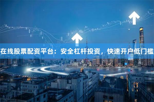 在线股票配资平台：安全杠杆投资，快速开户低门槛