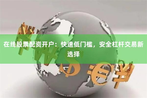 在线股票配资开户:快速低门槛,安全杠杆交易新选择