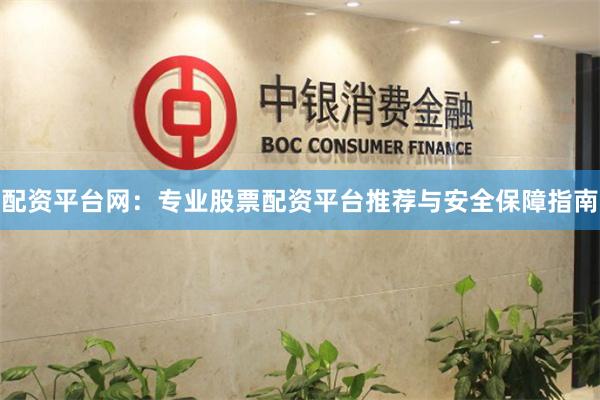配资平台网：专业股票配资平台推荐与安全保障指南