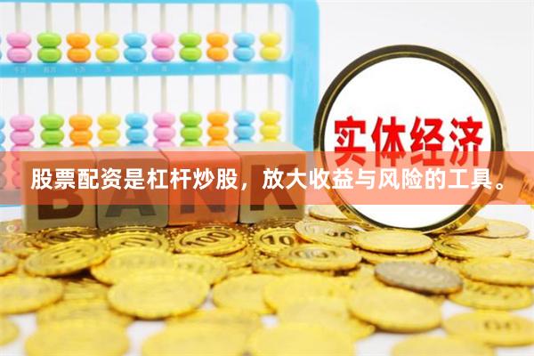 股票配资是杠杆炒股，放大收益与风险的工具。