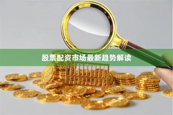 股票配资市场最新趋势解读