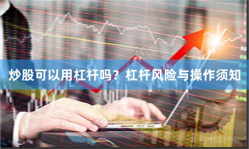 炒股可以用杠杆吗？杠杆风险与操作须知