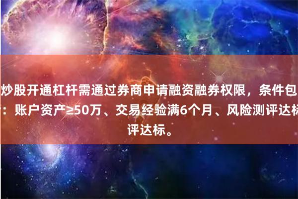炒股开通杠杆需通过券商申请融资融券权限，条件包括：账户资产≥50万、交易经验满6个月、风险测评达标。