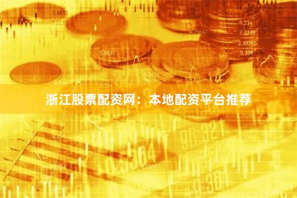 浙江股票配资网：本地配资平台推荐