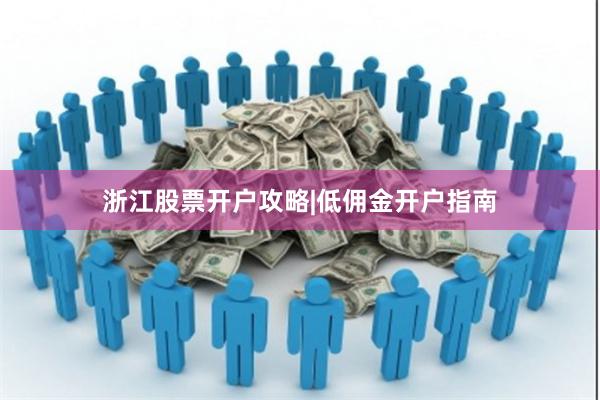 浙江股票开户攻略|低佣金开户指南
