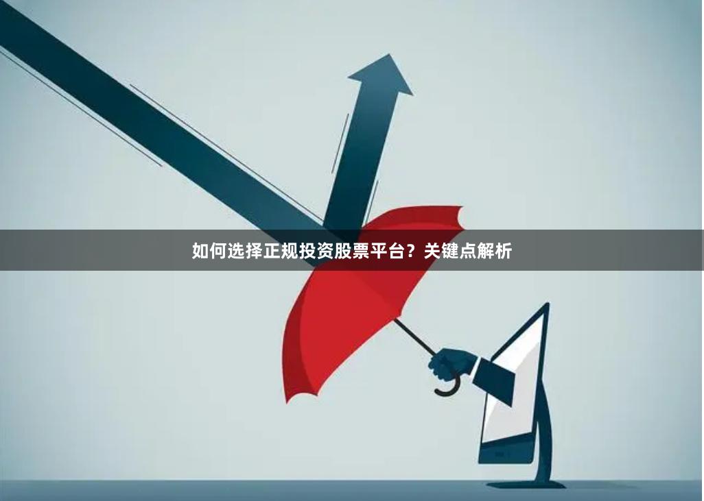 如何选择正规投资股票平台？关键点解析