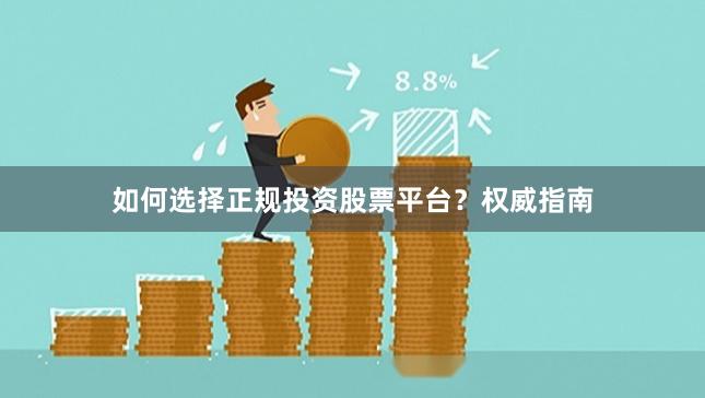 如何选择正规投资股票平台？权威指南