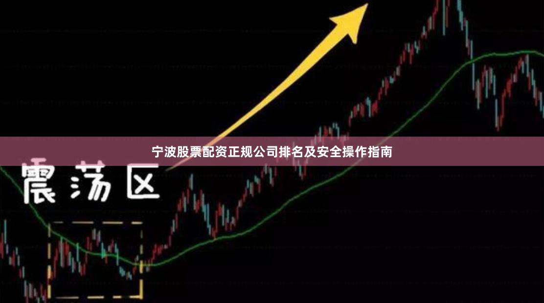 宁波股票配资正规公司排名及安全操作指南