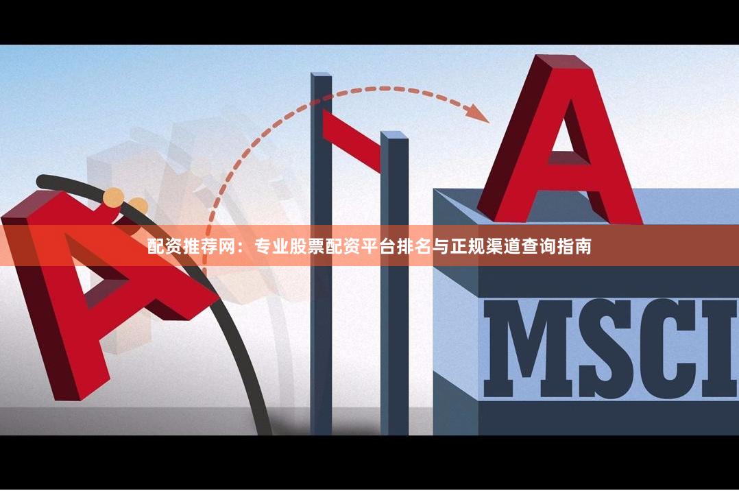 配资推荐网：专业股票配资平台排名与正规渠道查询指南