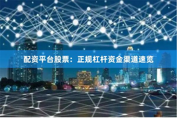 配资平台股票：正规杠杆资金渠道速览