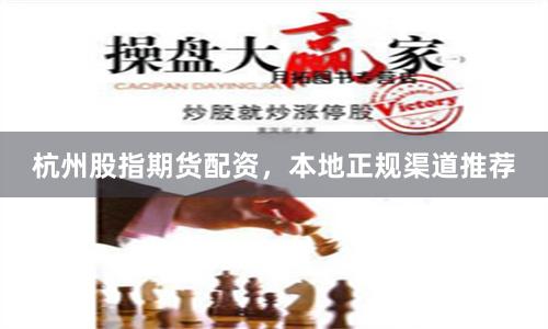 杭州股指期货配资,本地正规渠道推荐
