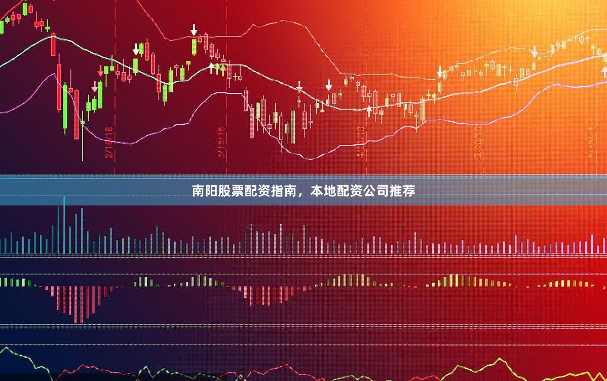 南阳股票配资指南，本地配资公司推荐