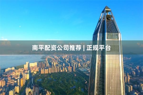南平配资公司推荐 | 正规平台