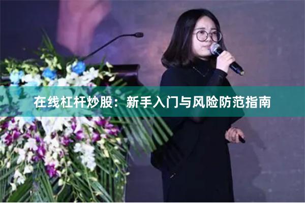 在线杠杆炒股：新手入门与风险防范指南