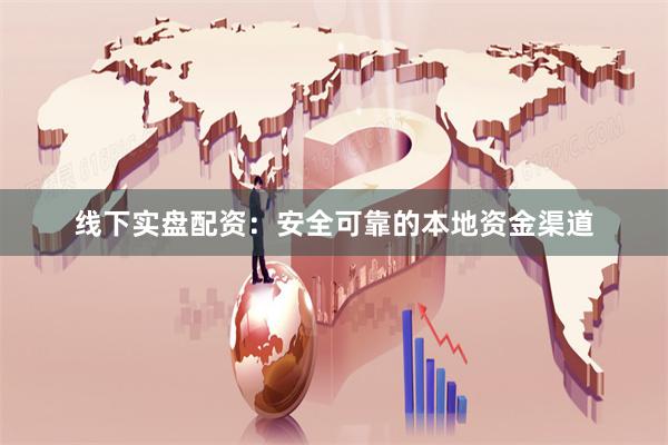 线下实盘配资：安全可靠的本地资金渠道