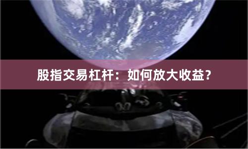 股指交易杠杆：如何放大收益？