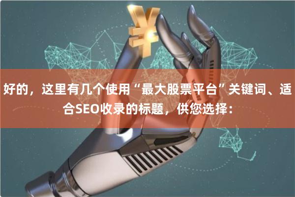 好的，这里有几个使用“最大股票平台”关键词、适合SEO收录的标题，供您选择：