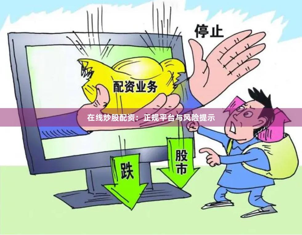 在线炒股配资：正规平台与风险提示