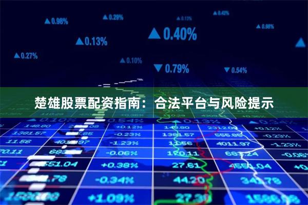 楚雄股票配资指南：合法平台与风险提示
