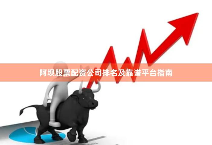 阿坝股票配资公司排名及靠谱平台指南