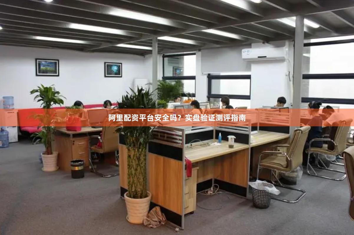 阿里配资平台安全吗?实盘验证测评指南