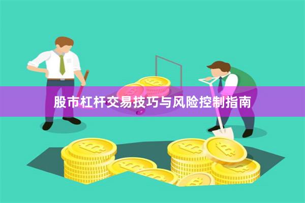 股市杠杆交易技巧与风险控制指南
