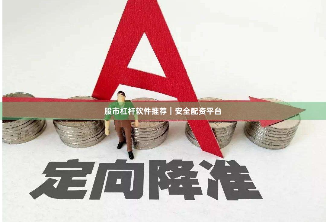 股市杠杆软件推荐｜安全配资平台