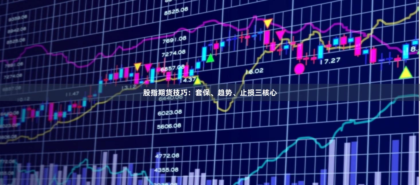 股指期货技巧：套保、趋势、止损三核心